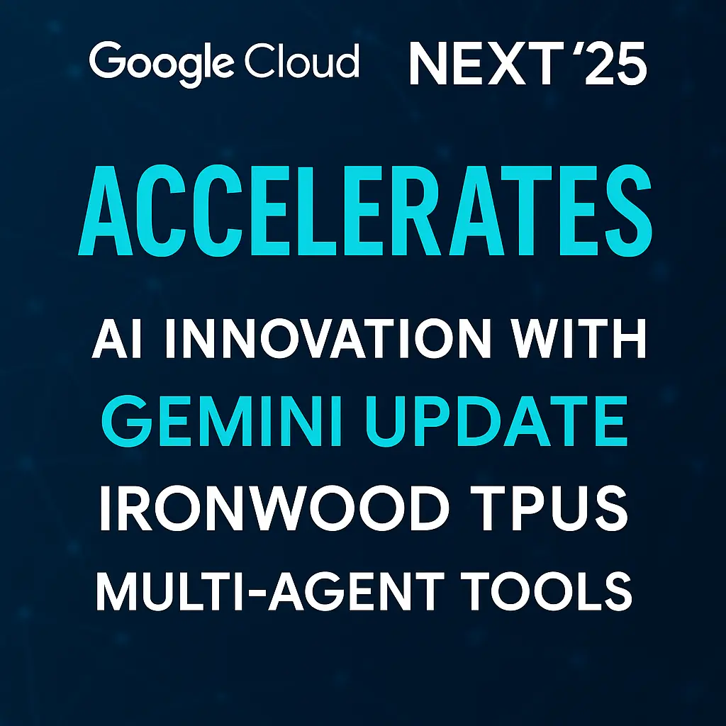 Google Supercharges AI at Cloud Next ’25 with Gemini Upgrades, Ironwood TPUs, and Multi-Agent Tools