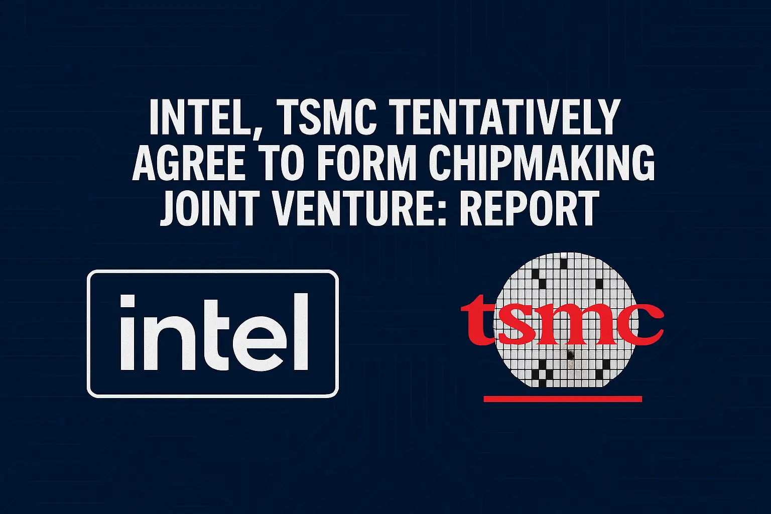 Intel and TSMC Join Forces in Game-Changing Chipmaking Venture
