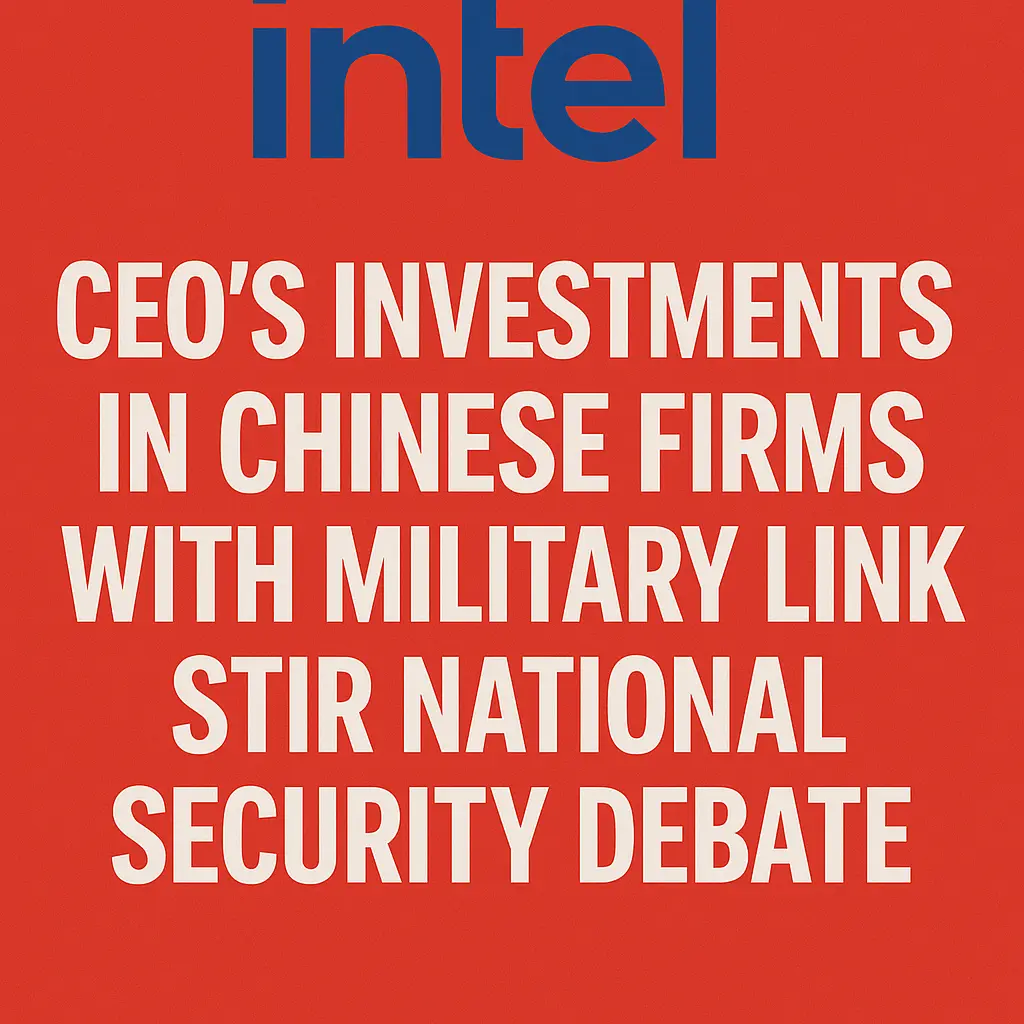 Intel CEO’s Investments in Chinese Firms with Military Links Stir National Security Debate